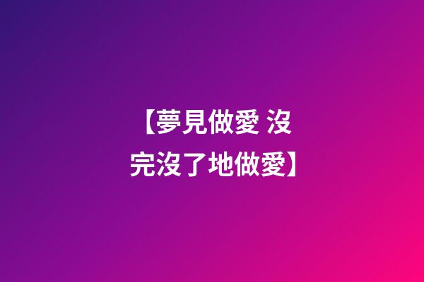 【夢見做愛 沒完沒了地做愛】